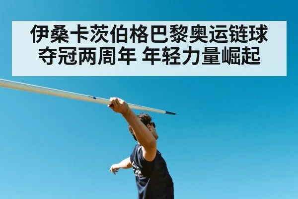 伊桑卡茨伯格巴黎奥运链球夺冠两周年 年轻力量崛起