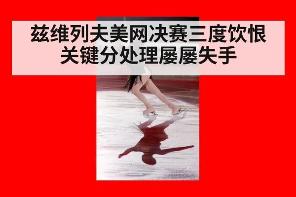 兹维列夫美网决赛三度饮恨 关键分处理屡屡失手