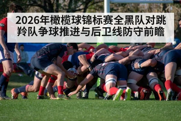 2026年橄榄球锦标赛全黑队对跳羚队争球推进与后卫线防守前瞻